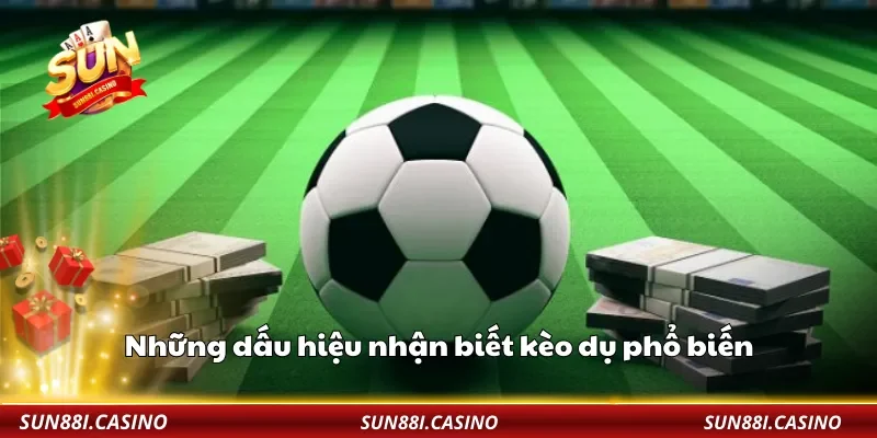 Những dấu hiệu nhận biết kèo dụ phổ biến