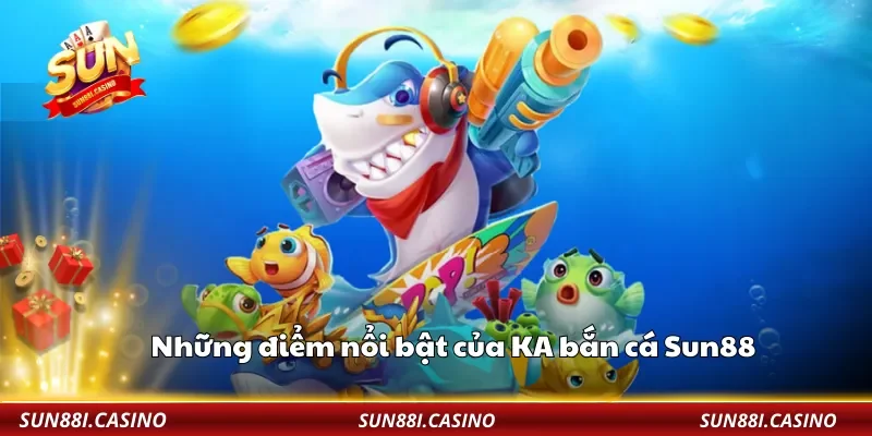 Những điểm nổi bật của KA bắn cá Sun88