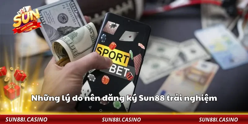 Những lý do nên đăng ký Sun88 trải nghiệm