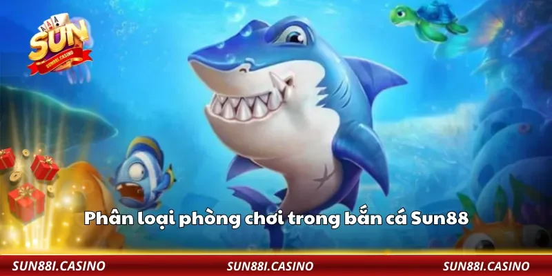 Phân loại phòng chơi trong bắn cá Sun88